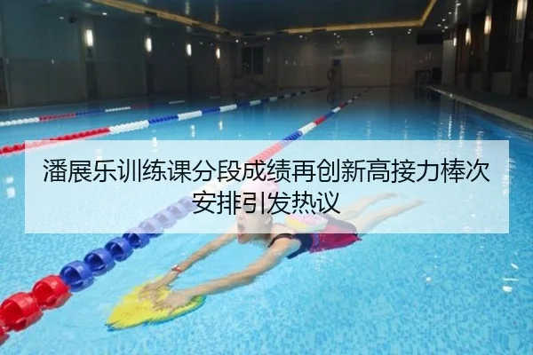 潘展乐训练课分段成绩再创新高接力棒次安排引发热议