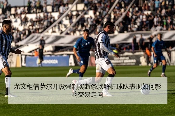 尤文租借萨尔并设强制买断条款解析球队表现如何影响交易走向